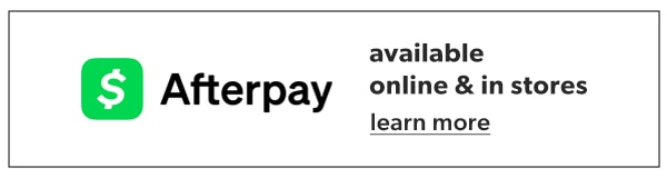Afterpay. Available online & in stores. Learn more.