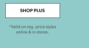 SHOP PLUS. *Valid on reg. price styles online & in stores.