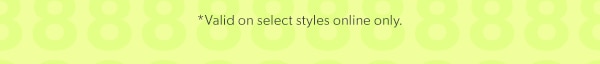 *Valid on select reg. price styles online only.
