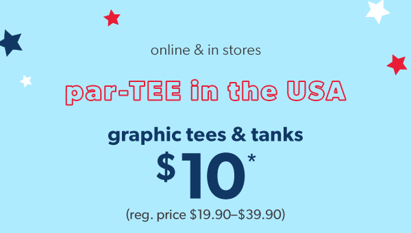 Online & in stores. Par-TEE in the USA. Graphic tees & tanks $10* (reg. price $19.90-$39.90).
