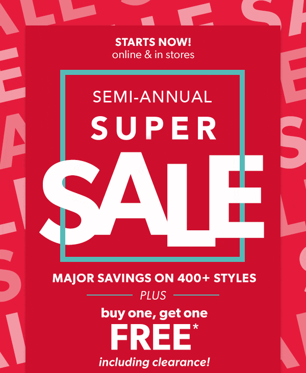 Starts now! Online & in stores. Semi-annual super sale. Major savings on 400+ styles. Plus buy one, get one free* including clearance!