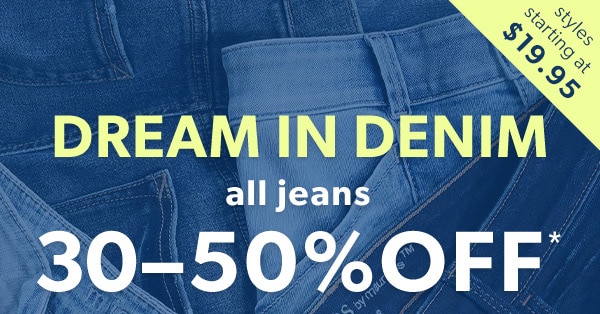 Styles starting at $19.95. Dream in denim. All jeans 30-50% off*.