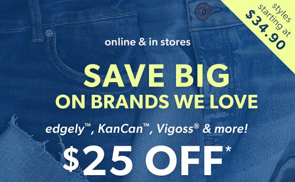 Styles starting at $34.90. Online & in stores. Save big on brands we love. edgely™, KanCan™, Vigoss® & more! $25 off*.