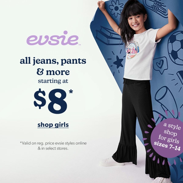 evsie™. All jeans, pants & more starting at $8*. Shop girls. *Valid on reg. price evsie styles online & in select stores.