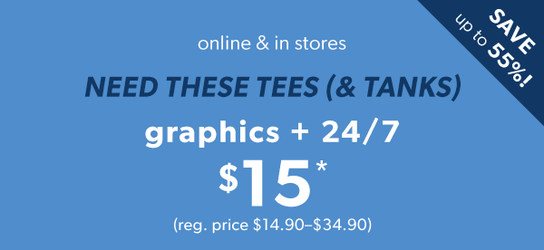 Save up to 55%! Online & in stores. Need these tees (& tanks). Graphics + 24/7 $15*. (reg. price $14.90–$34.90)