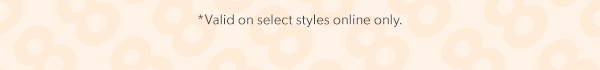 *Valid on select styles online only.