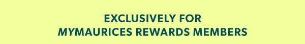 Exclusively for mymaurices rewards members.