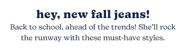 Hey, new fall jeans! Back to school, ahead of the trends! She’ll rock the runway with these must-have styles.