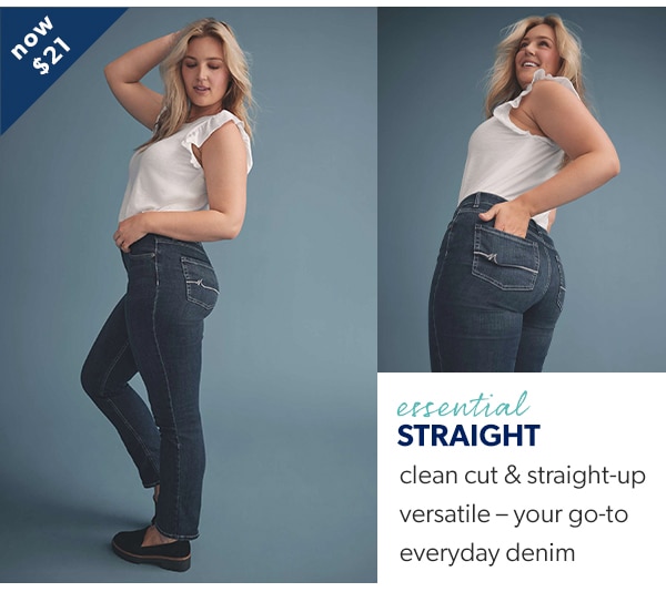 Now $21. Essential straight. Clean cut & straight-up versatile – your go-to everyday denim.