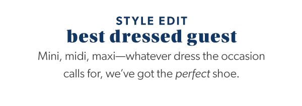 Style edit. Best dressed guest. Mini, midi, maxi—whatever dress the occasion calls for, we’ve got the perfect shoe.