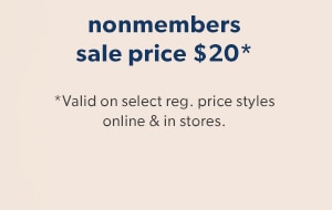 Nonmembers sale price $20*. *Valid on select reg. price styles online & in stores.