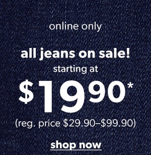 Online only. All jeans on sale! Starting at $19.90*. (Reg. price $29.90-$99.90). Shop now.