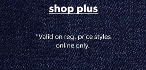 Shop plus. *Valid on reg. price styles online only.