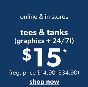 Online & in stores. Tees & tanks (graphics + 24/7!) $15*. (Reg. price $14.90-$34.90). Shop now.
