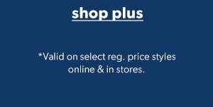 Shop plus. *Valid on select reg. price styles online & in stores.