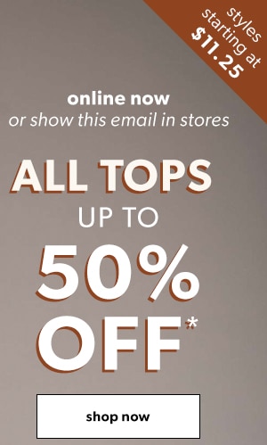 Online now or show this email in stores. All tops up to 50% off*. Shop now.