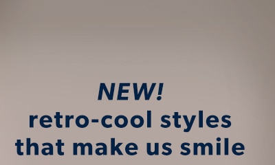 New! Retro-cool styles that make us smile.
