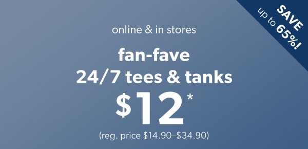 Save up to 65%! Online & in stores. Fan-fave 24/7 tees & tanks $12*. (reg. price $14.90–$34.90)
