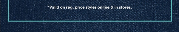 *Valid on reg. price styles online & in stores.