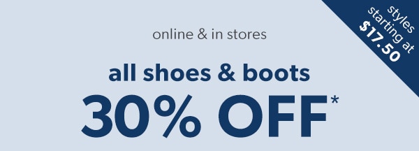 Styles starting at $17.50. Online & in stores. All shoes & boots 30% off*.
