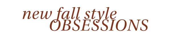 New fall style obsessions.