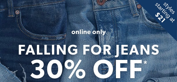 Styles starting at $21. Online only. Falling for jeans 30% off*.