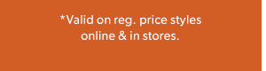 *Valid on reg. price styles online & in stores.