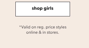 Shop girls. *Valid on reg. price styles online & in stores.