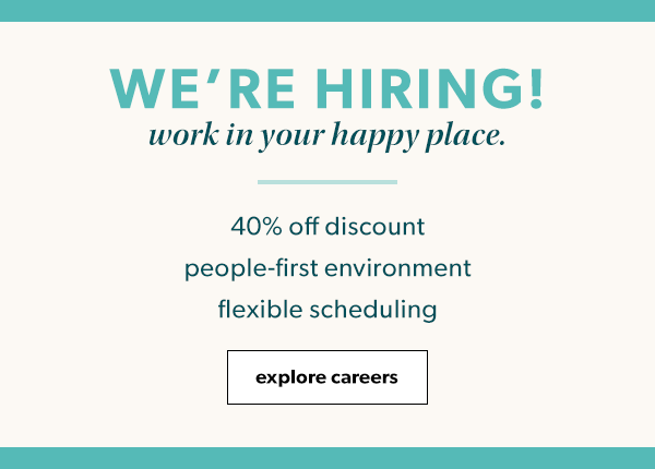 We’re hiring! Work in your happy place. 40% off discount. People-first environment. Flexible scheduling. Explore Careers.