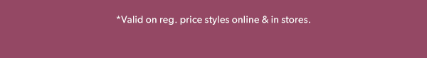 *Valid on reg. price styles online & in stores.