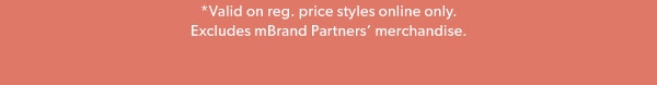 *Valid on reg. price styles online only. Excludes mBrand Partners’ merchandise.