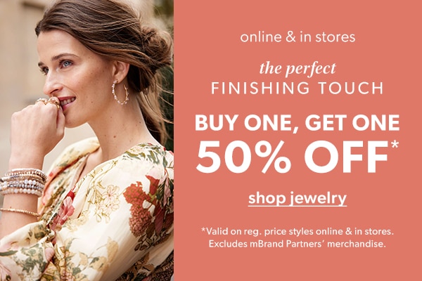 Online & in stores. The perfect finishing touch. Buy one, get one 50% off*. Shop jewelry. *Valid on reg. price styles online & in stores. Excludes mBrand Partners' merchandise.