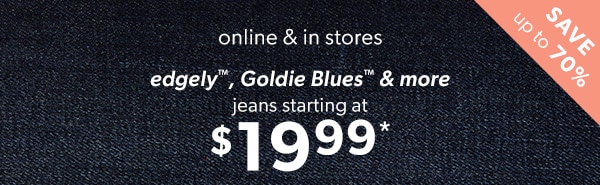 Save up to 70%. Online or in stores. edgely™, Goldie Blues™, & more. Jeans starting at $19.99*.