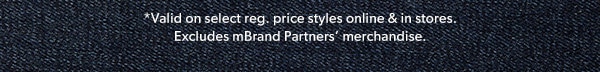 *Valid on select reg. price styles online & in stores. Excludes mBrand Partners' merchandise.