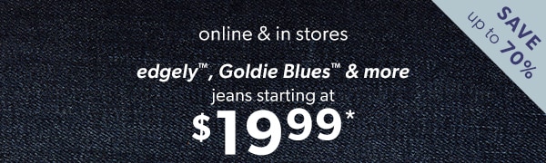 Save up to 70%. Online or in stores. edgely™, Goldie Blues™, & more. Jeans starting at $19.99*.