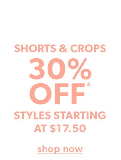 Shorts & crops 30% off*. Styles starting at $17.50. Shop now.