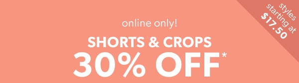 Styles starting at $17.50. Online only! Shorts & crops 30% off*.