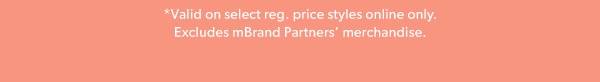 *Valid on select reg. price styles online only. Excludes mBrand Partners' merchandise.