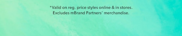 *Valid on reg. price styles online & in stores. Excludes mBrand Partners' merchandise.