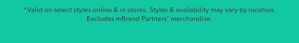 *Valid on select styles online & in stores. Styles & availability may vary by location. Excludes mBrand Partners' merchandise.
