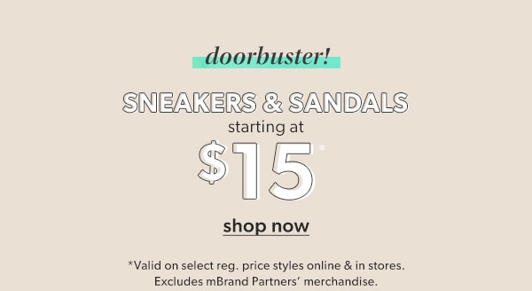 Doorbuster! Sneakers & sandals starting at $15*. Shop now. *Valid on select styles online & in stores. Excludes mBrand Partners' merchandise.