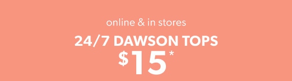 Online & in stores. 24/7 dawson tops $15*.