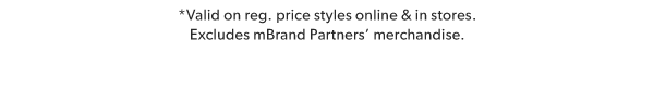 *Valid on reg. price styles online & in stores. Excludes mBrand Partners' merchandise.