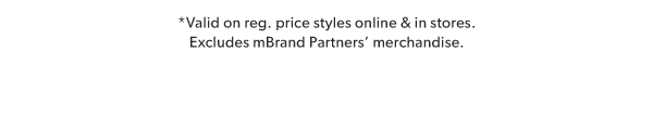 *Valid on reg. price styles online & in stores. Excludes mBrand Partners' merchandise.