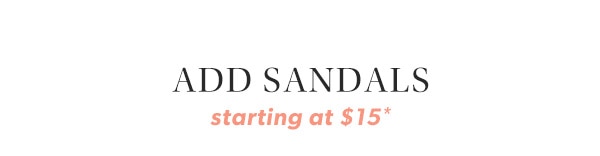 Add sandals. Starting at $15*.