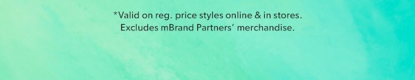 *Valid on reg. price styles online & in stores. Excludes mBrand Partners’ merchandise.