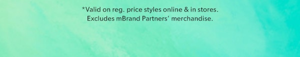 *Valid on reg. price styles online & in stores. Excludes mBrand Partners’ merchandise.