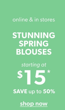 Online & in stores. Stunning spring blouses starting at $15*. Save up to 50%. Shop now.