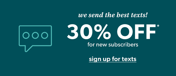 We send the best texts! 30% off* for new subscribers. Sign up for texts.