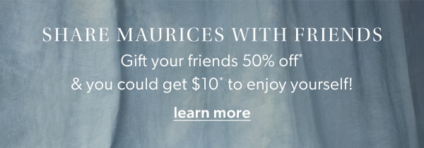 Share maurices with friends. Gift your friends 50% off* & you could get $10* to enjoy yourself! Learn more.